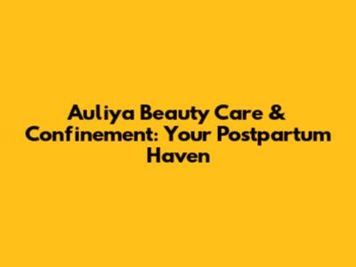 Auliya Beauty Care & Confinement: Your Postpartum Haven