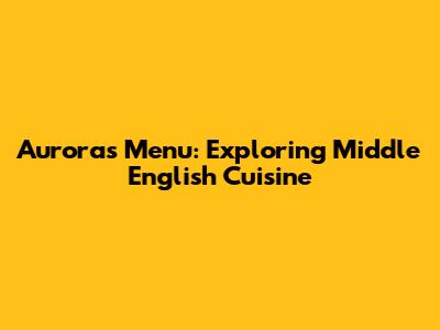 Aurora's Menu: Exploring Middle English Cuisine