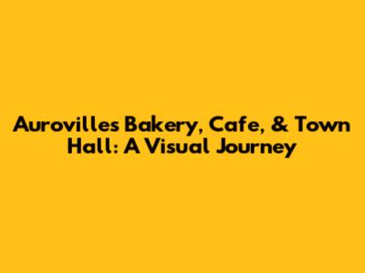 Auroville's Bakery, Cafe, & Town Hall: A Visual Journey