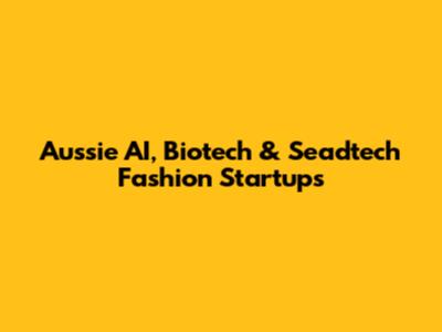 Aussie AI, Biotech & Seadtech Fashion Startups