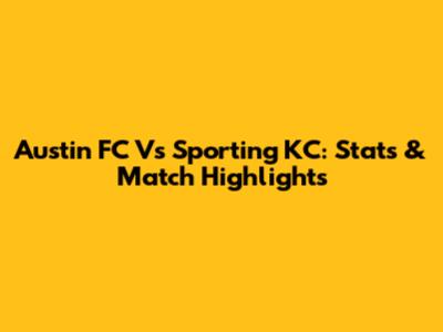 Austin FC Vs Sporting KC: Stats & Match Highlights