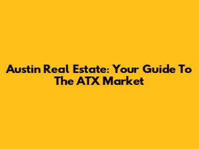 Austin Real Estate: Your Guide To The ATX Market