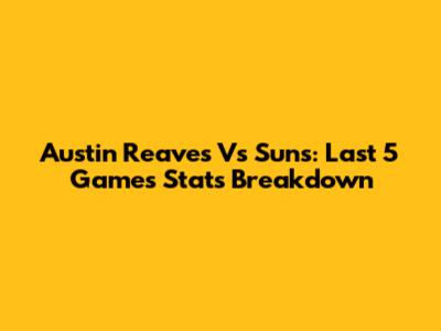 Austin Reaves Vs Suns: Last 5 Games Stats Breakdown