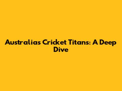 Australia's Cricket Titans: A Deep Dive