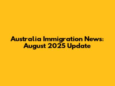 Australia Immigration News: August 2025 Update