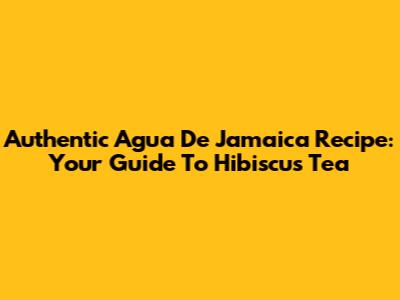 Authentic Agua De Jamaica Recipe: Your Guide To Hibiscus Tea