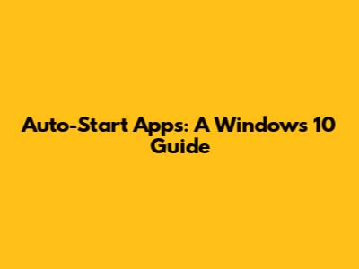 Auto-Start Apps: A Windows 10 Guide