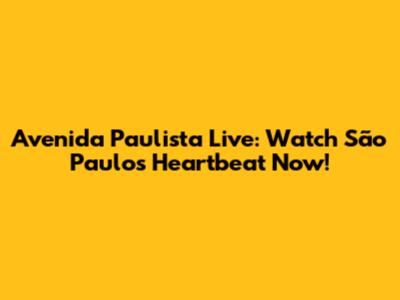 Avenida Paulista Live: Watch São Paulo's Heartbeat Now!
