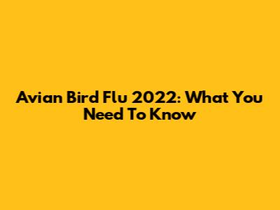 Avian Bird Flu 2022: What You Need To Know
