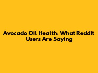 Avocado Oil Health: What Reddit Users Are Saying