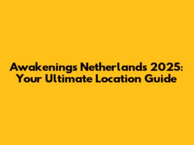 Awakenings Netherlands 2025: Your Ultimate Location Guide