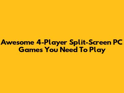Awesome 4-Player Split-Screen PC Games You Need To Play