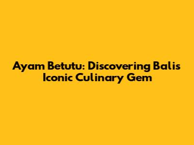 Ayam Betutu: Discovering Bali's Iconic Culinary Gem