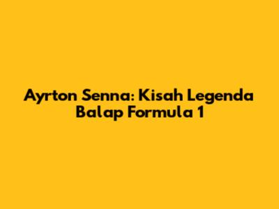 Ayrton Senna: Kisah Legenda Balap Formula 1