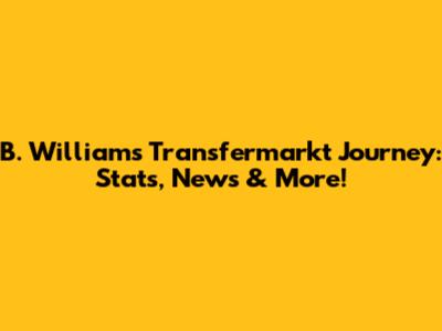 B. Williams' Transfermarkt Journey: Stats, News & More!