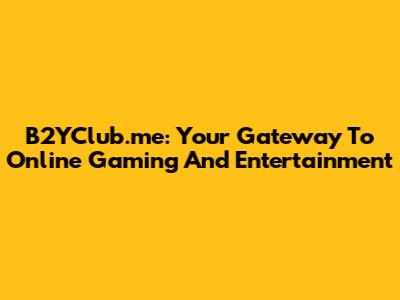 B2YClub.me: Your Gateway To Online Gaming And Entertainment