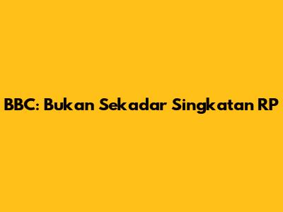 BBC: Bukan Sekadar Singkatan RP