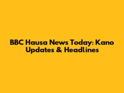 BBC Hausa News Today: Kano Updates & Headlines