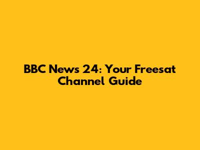 BBC News 24: Your Freesat Channel Guide
