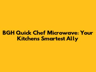 BGH Quick Chef Microwave: Your Kitchen's Smartest Ally
