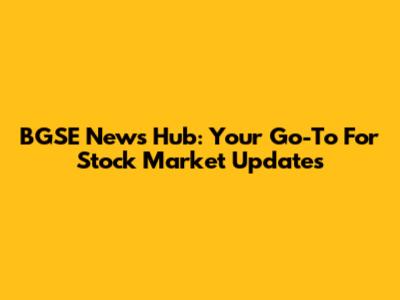 BGSE News Hub: Your Go-To For Stock Market Updates
