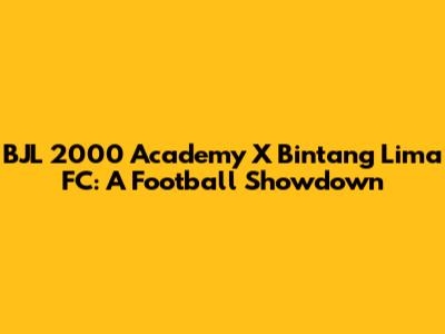 BJL 2000 Academy X Bintang Lima FC: A Football Showdown