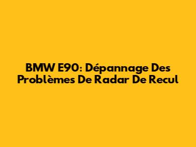 BMW E90: Dépannage Des Problèmes De Radar De Recul
