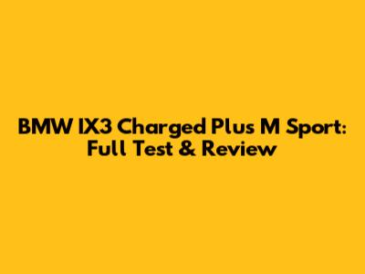 BMW IX3 Charged Plus M Sport: Full Test & Review