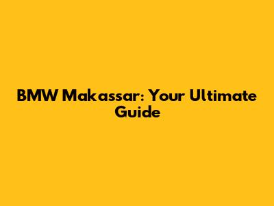 BMW Makassar: Your Ultimate Guide