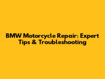 BMW Motorcycle Repair: Expert Tips & Troubleshooting