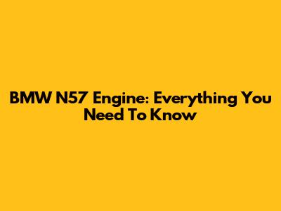 BMW N57 Engine: Everything You Need To Know