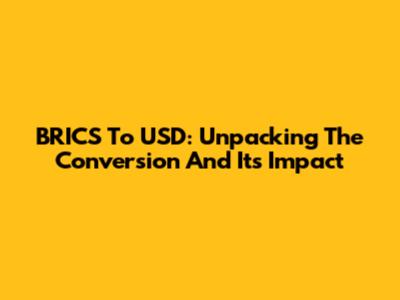 BRICS To USD: Unpacking The Conversion And Its Impact