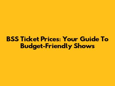BSS Ticket Prices: Your Guide To Budget-Friendly Shows