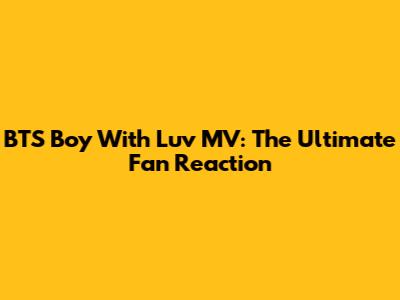 BTS "Boy With Luv" MV: The Ultimate Fan Reaction