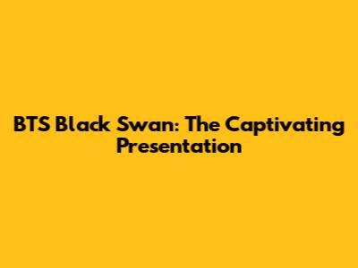 BTS Black Swan: The Captivating Presentation
