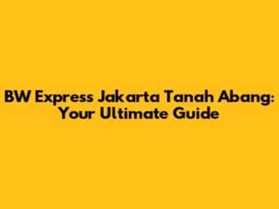 BW Express Jakarta Tanah Abang: Your Ultimate Guide