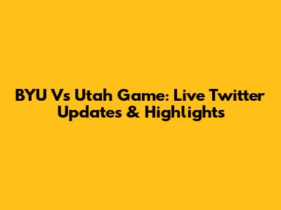 BYU Vs Utah Game: Live Twitter Updates & Highlights