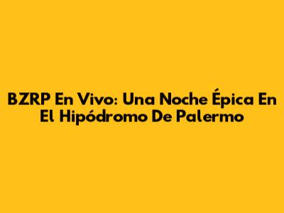 BZRP En Vivo: Una Noche Épica En El Hipódromo De Palermo