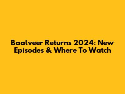 Baalveer Returns 2024: New Episodes & Where To Watch
