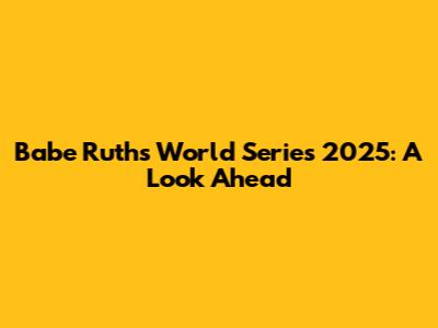 Babe Ruth's World Series 2025: A Look Ahead
