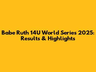Babe Ruth 14U World Series 2025: Results & Highlights