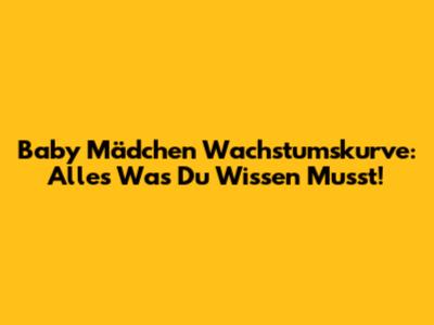 Baby Mädchen Wachstumskurve: Alles Was Du Wissen Musst!
