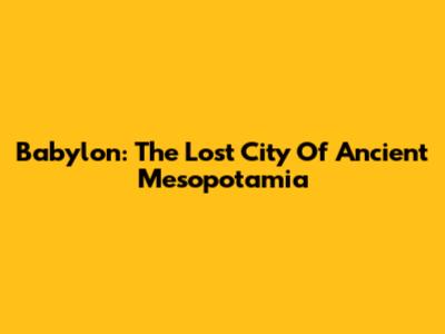 Babylon: The Lost City Of Ancient Mesopotamia
