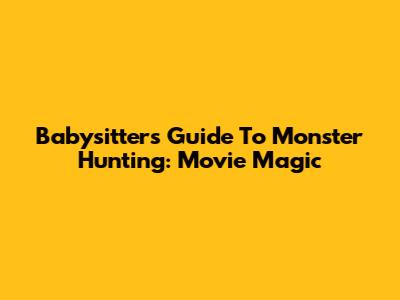 Babysitter's Guide To Monster Hunting: Movie Magic