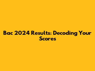 Bac 2024 Results: Decoding Your Scores