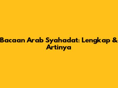 Bacaan Arab Syahadat: Lengkap & Artinya