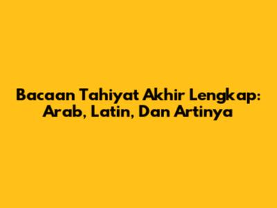 Bacaan Tahiyat Akhir Lengkap: Arab, Latin, Dan Artinya