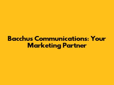 Bacchus Communications: Your Marketing Partner