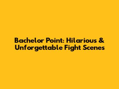 Bachelor Point: Hilarious & Unforgettable Fight Scenes