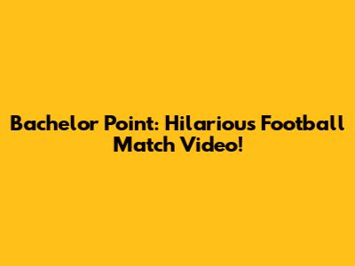 Bachelor Point: Hilarious Football Match Video!